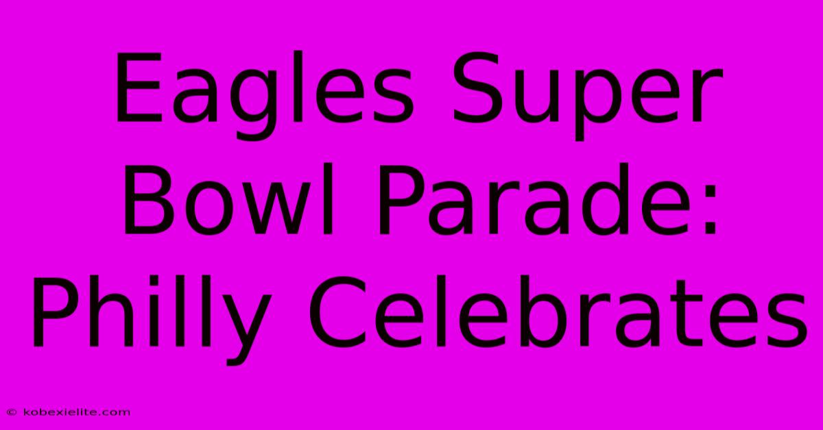 Eagles Super Bowl Parade: Philly Celebrates