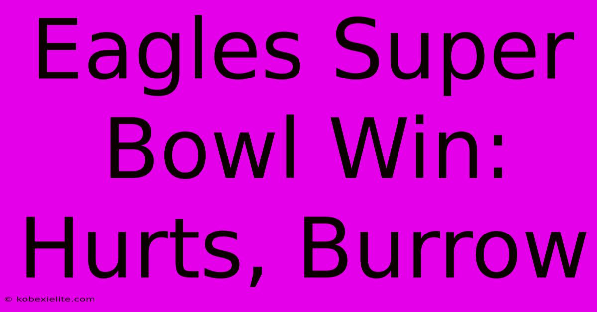 Eagles Super Bowl Win: Hurts, Burrow