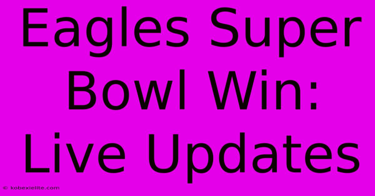 Eagles Super Bowl Win: Live Updates