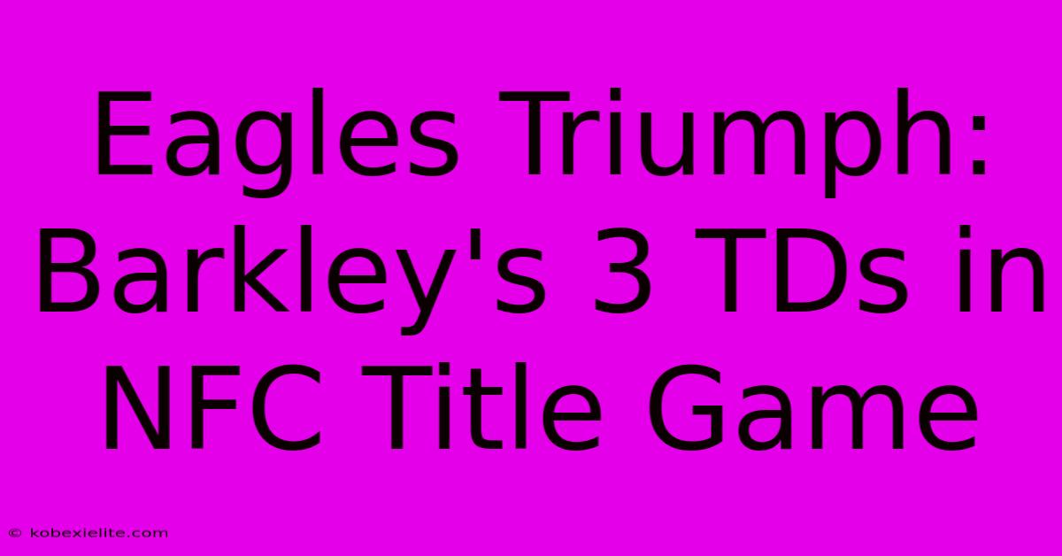 Eagles Triumph: Barkley's 3 TDs In NFC Title Game