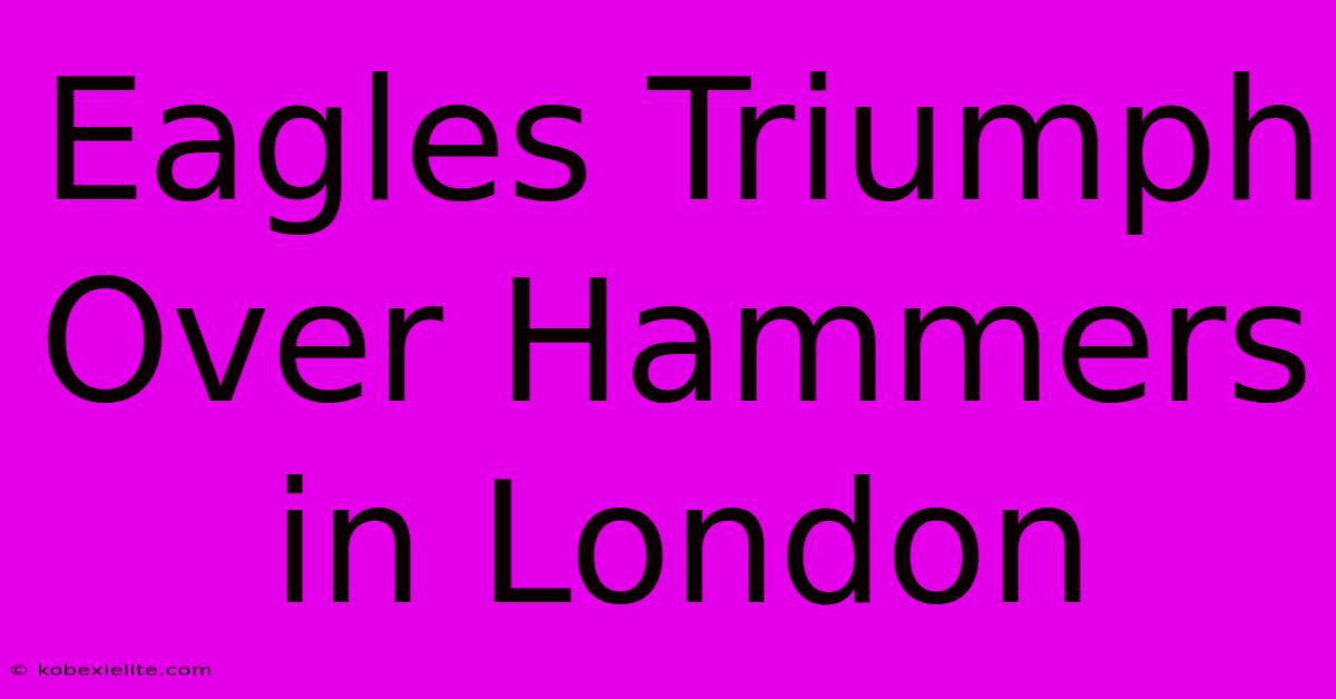 Eagles Triumph Over Hammers In London