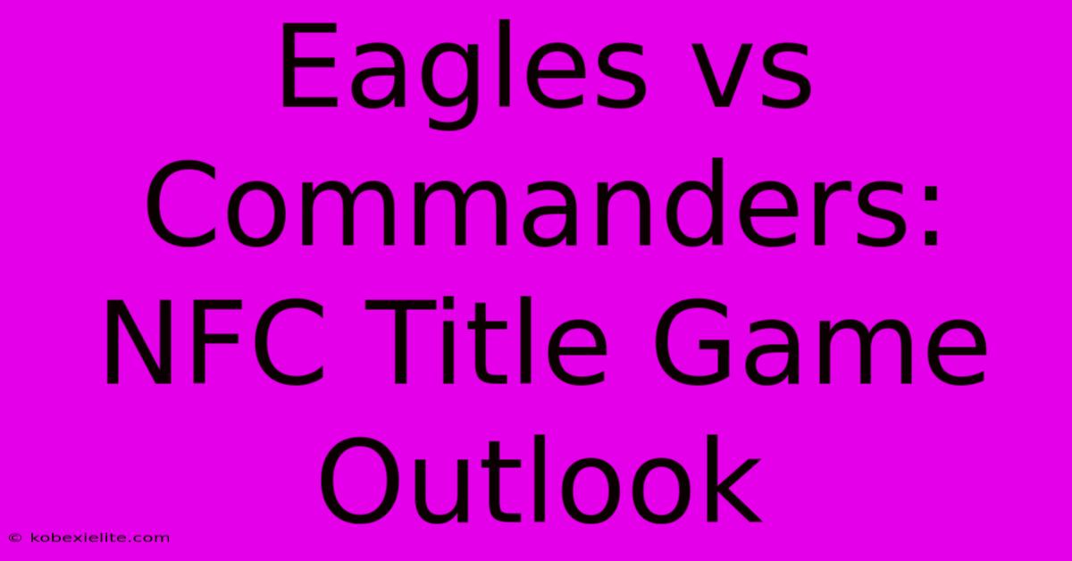 Eagles Vs Commanders: NFC Title Game Outlook