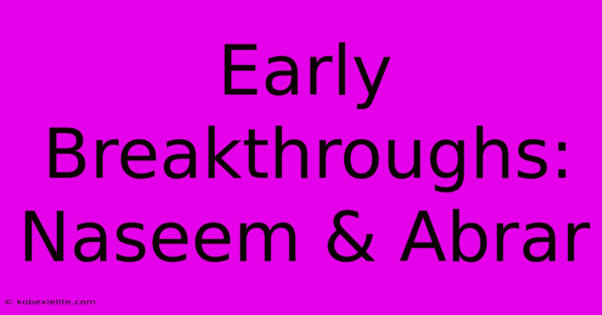 Early Breakthroughs: Naseem & Abrar