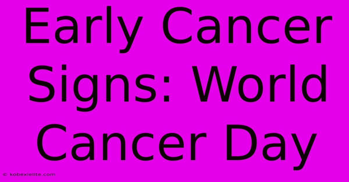 Early Cancer Signs: World Cancer Day