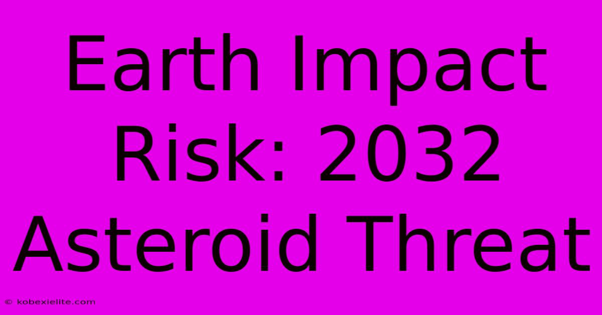 Earth Impact Risk: 2032 Asteroid Threat