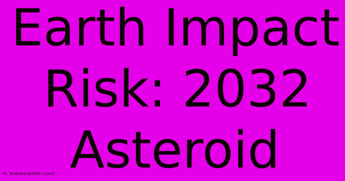 Earth Impact Risk: 2032 Asteroid