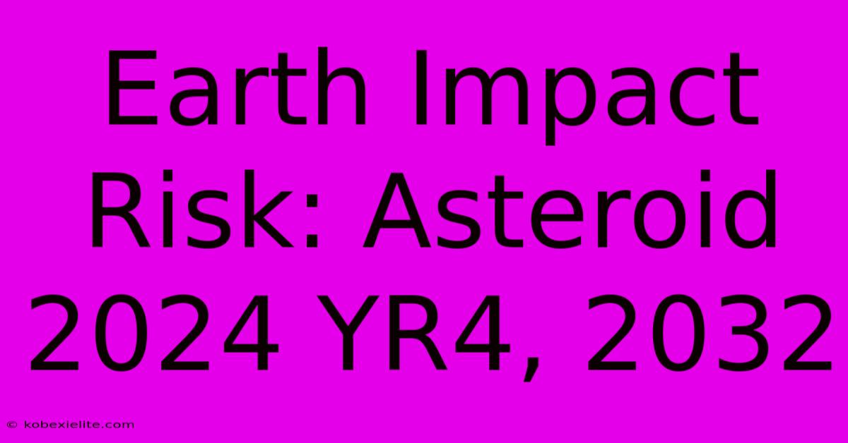 Earth Impact Risk: Asteroid 2024 YR4, 2032