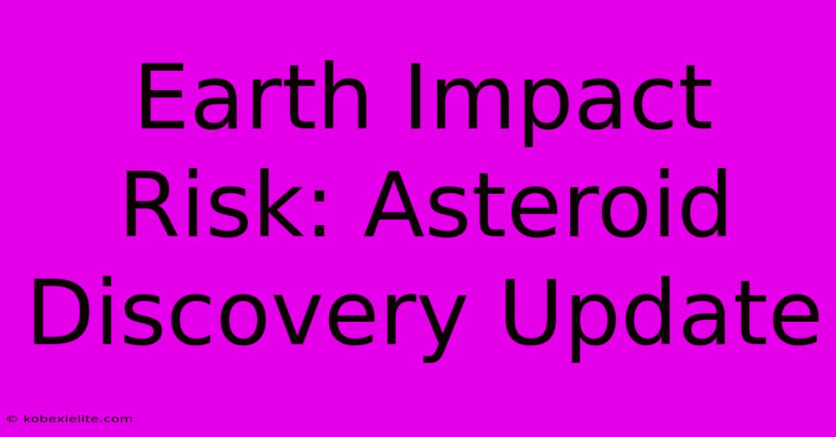 Earth Impact Risk: Asteroid Discovery Update