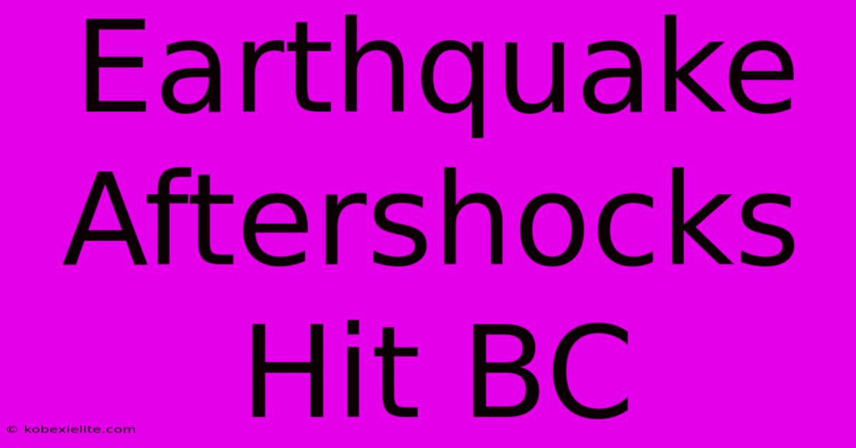 Earthquake Aftershocks Hit BC Earthquake Aftershocks Hit BC
