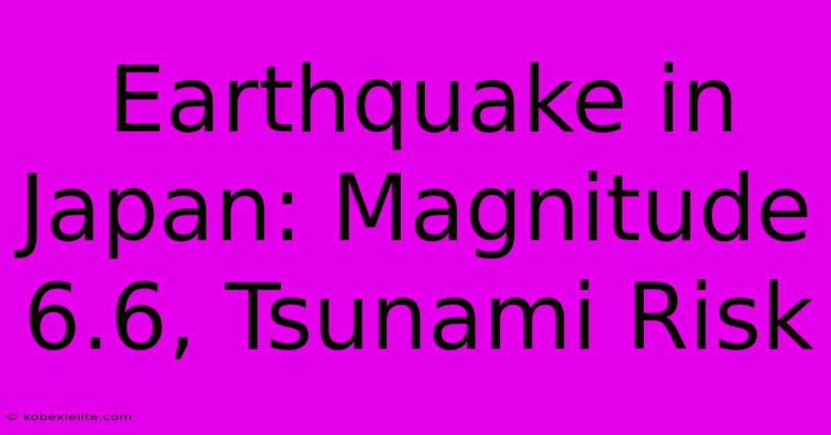 Earthquake In Japan: Magnitude 6.6, Tsunami Risk