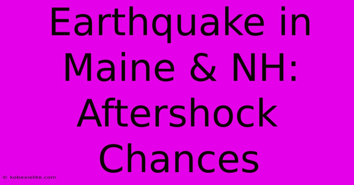 Earthquake In Maine & NH: Aftershock Chances