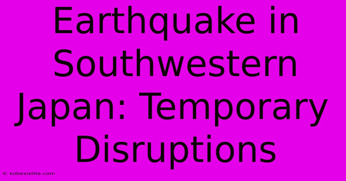 Earthquake In Southwestern Japan: Temporary Disruptions