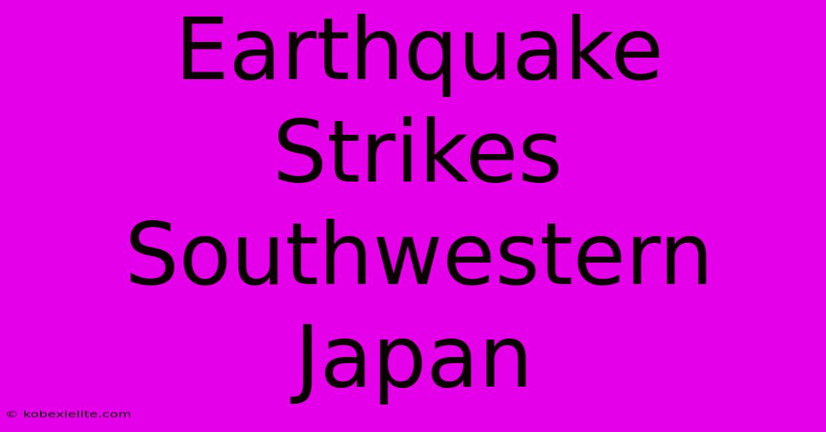 Earthquake Strikes Southwestern Japan