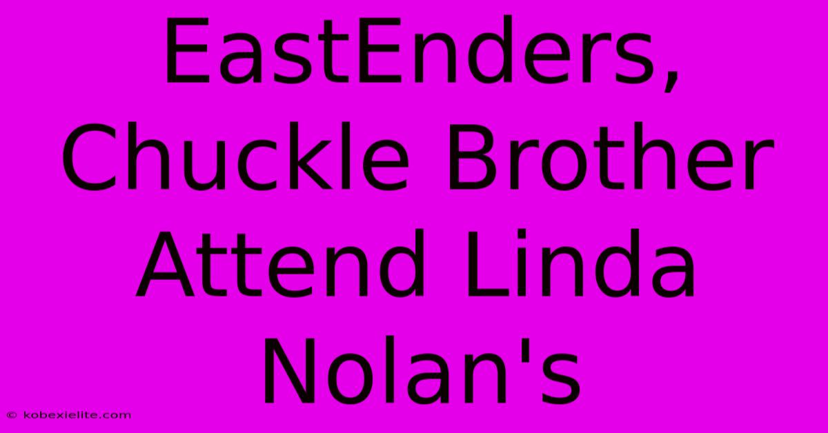 EastEnders, Chuckle Brother Attend Linda Nolan's