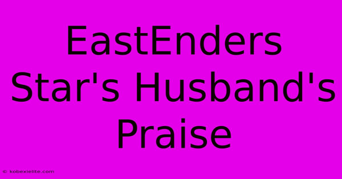 EastEnders Star's Husband's Praise