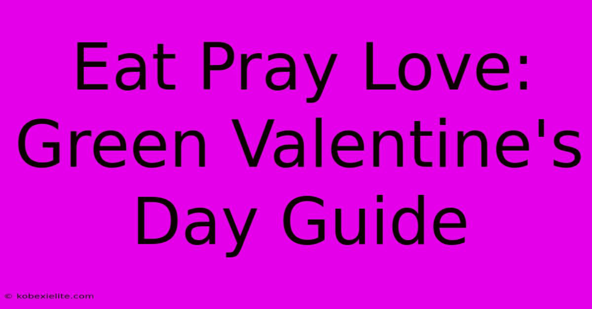 Eat Pray Love: Green Valentine's Day Guide