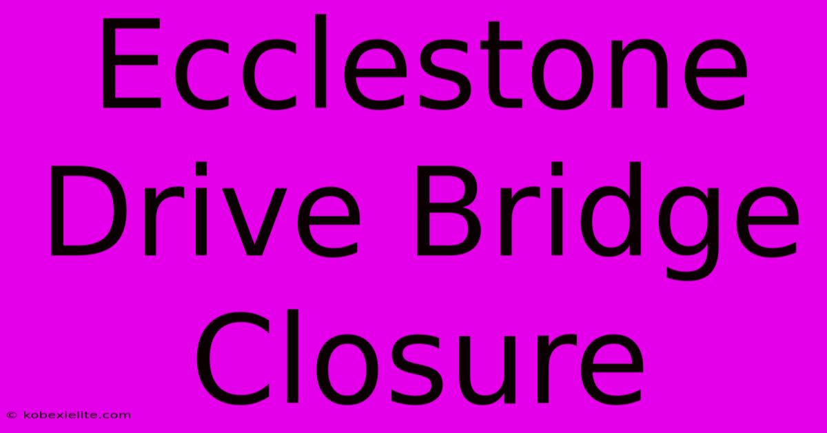 Ecclestone Drive Bridge Closure