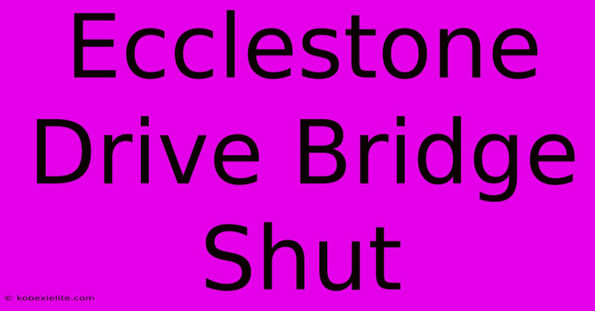 Ecclestone Drive Bridge Shut