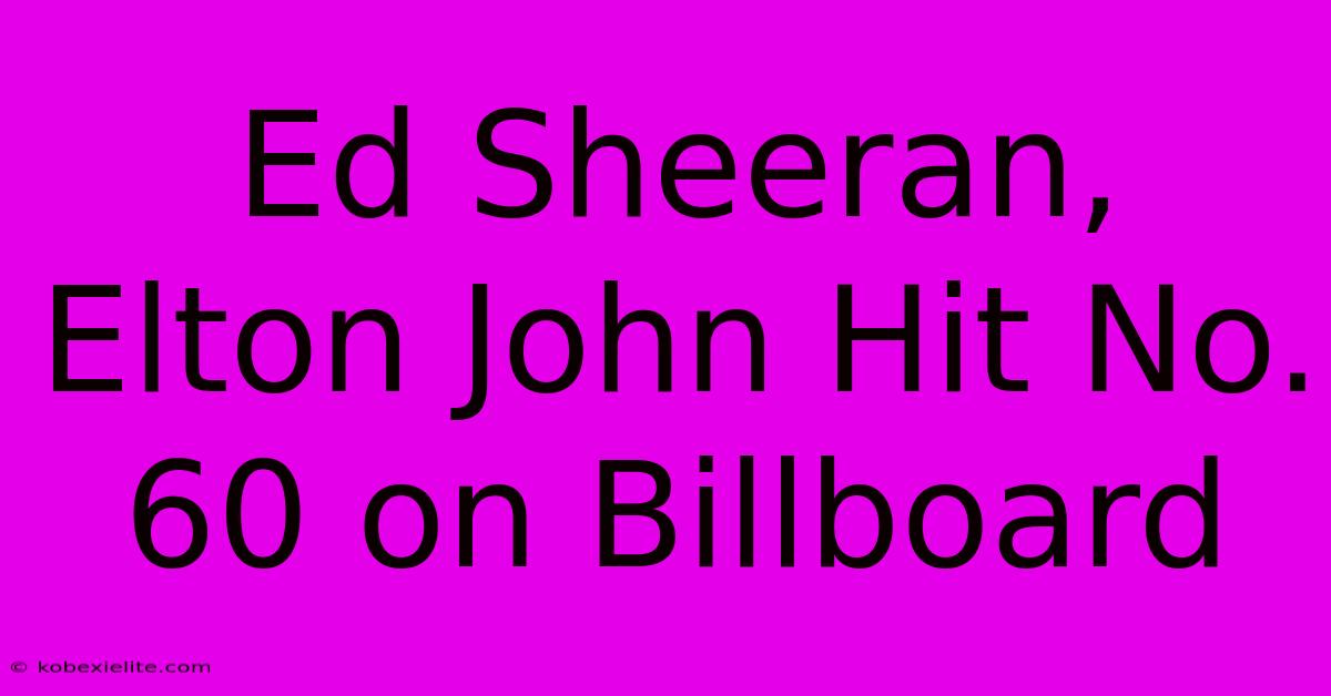 Ed Sheeran, Elton John Hit No. 60 On Billboard