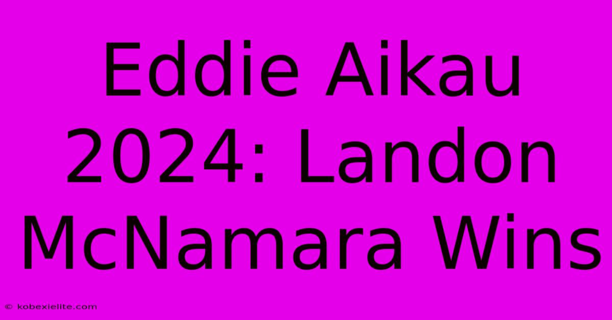 Eddie Aikau 2024: Landon McNamara Wins