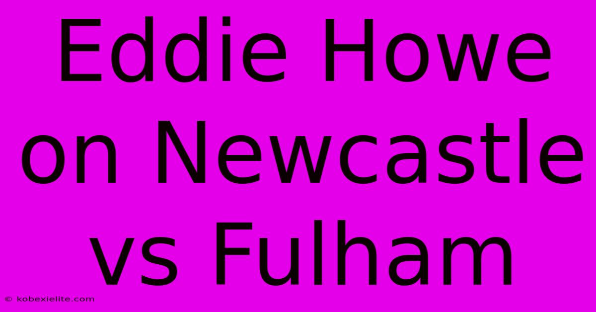 Eddie Howe On Newcastle Vs Fulham