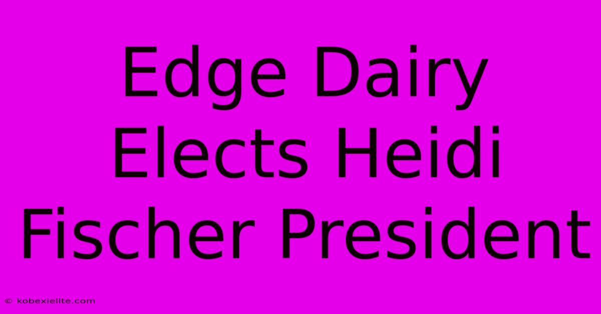 Edge Dairy Elects Heidi Fischer President