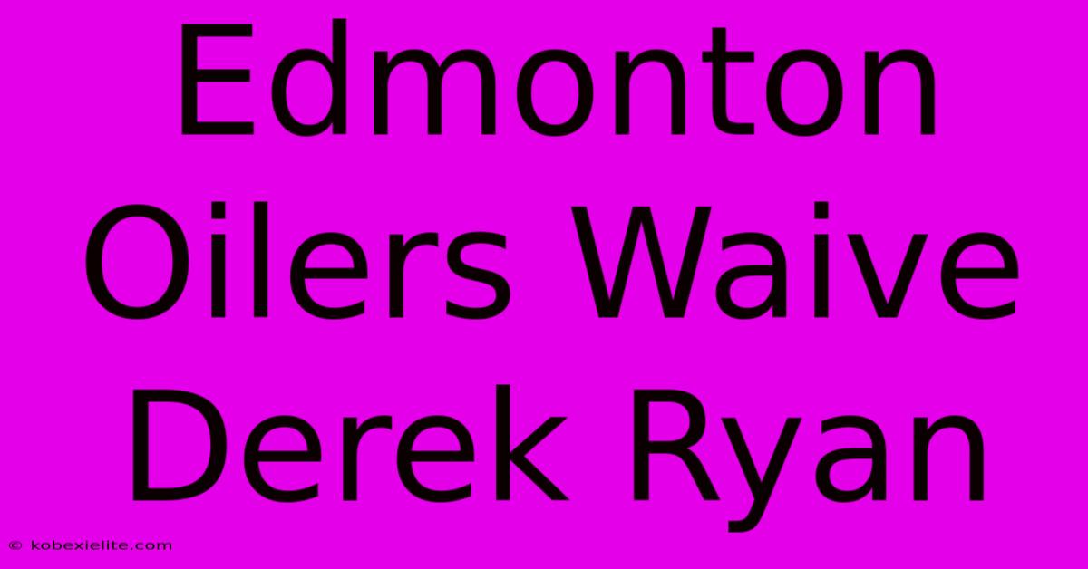 Edmonton Oilers Waive Derek Ryan