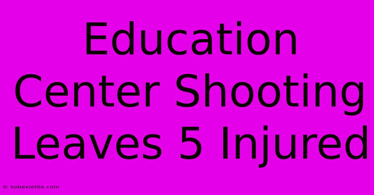 Education Center Shooting Leaves 5 Injured