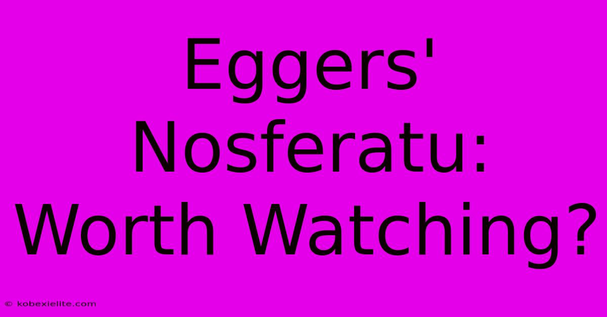 Eggers' Nosferatu:  Worth Watching?