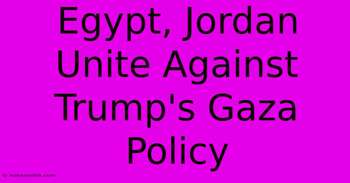 Egypt, Jordan Unite Against Trump's Gaza Policy