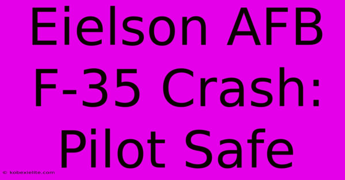 Eielson AFB F-35 Crash: Pilot Safe