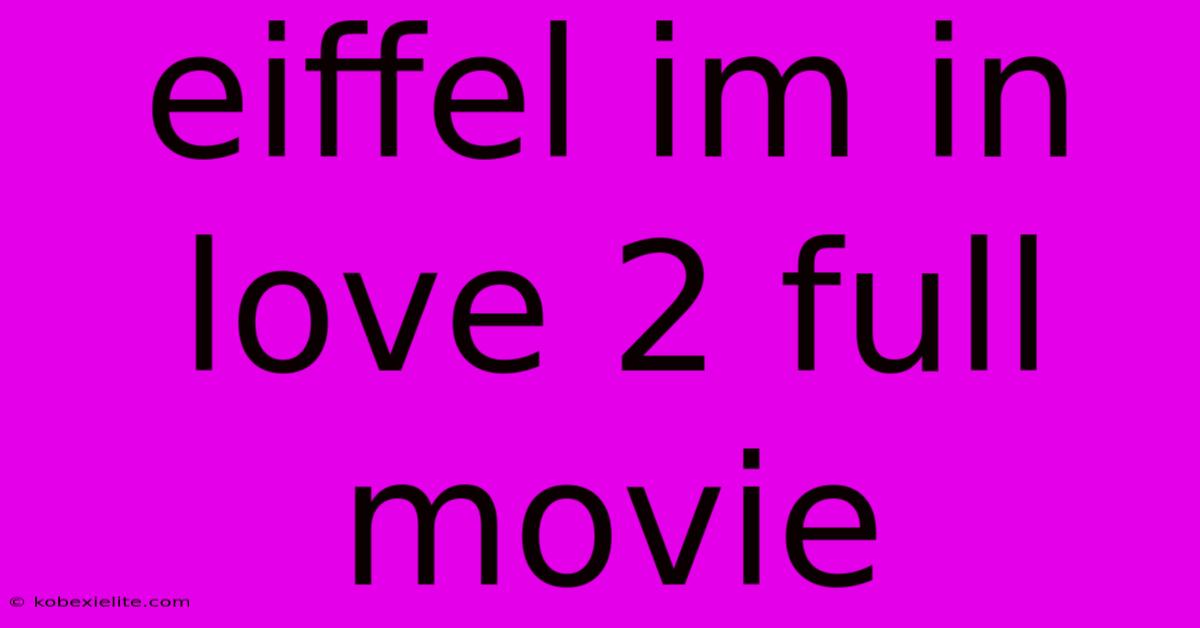 Eiffel Im In Love 2 Full Movie