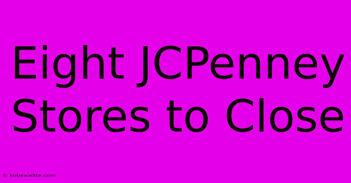 Eight JCPenney Stores To Close