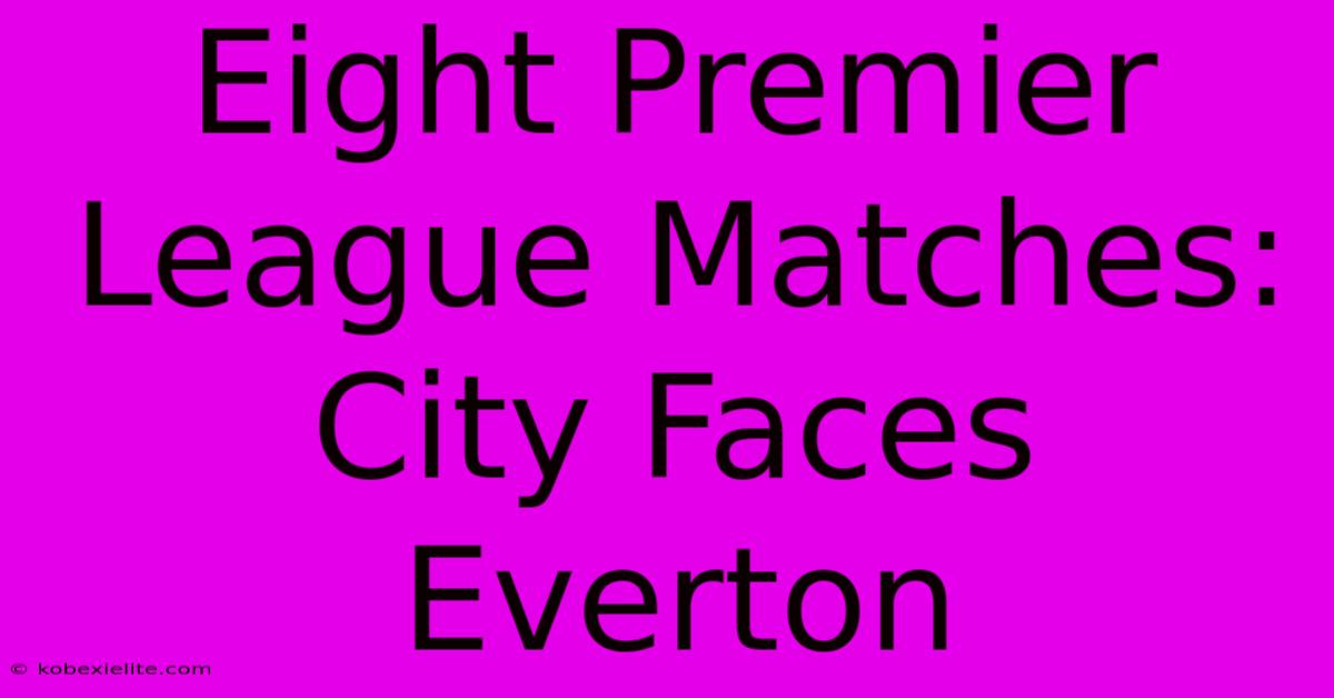 Eight Premier League Matches: City Faces Everton