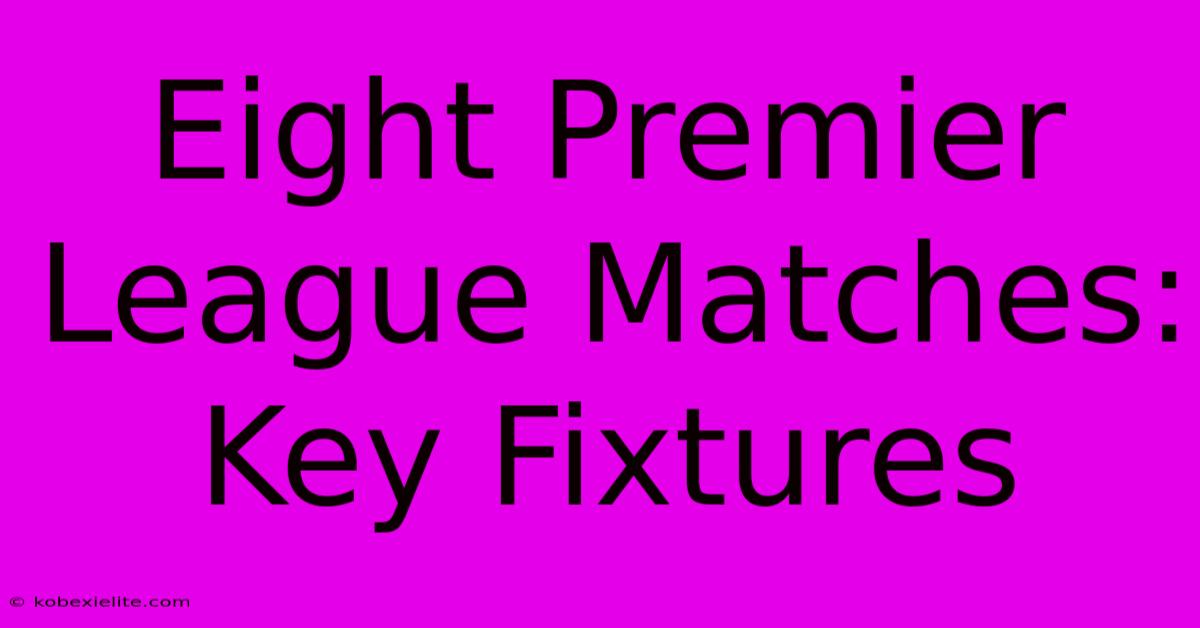 Eight Premier League Matches: Key Fixtures