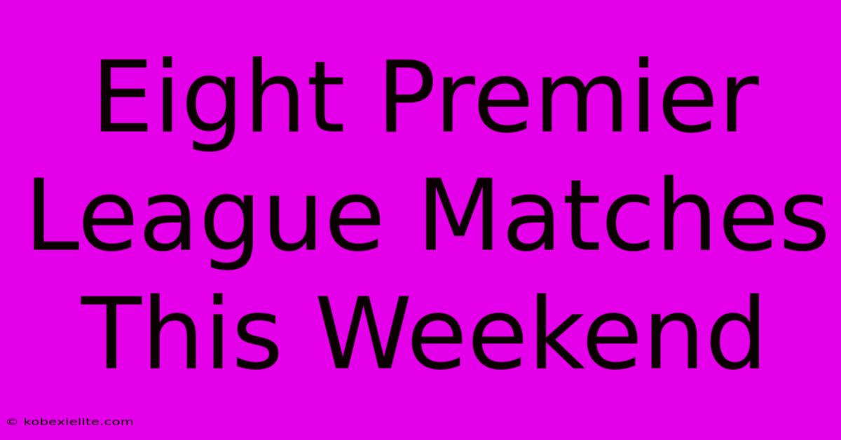 Eight Premier League Matches This Weekend