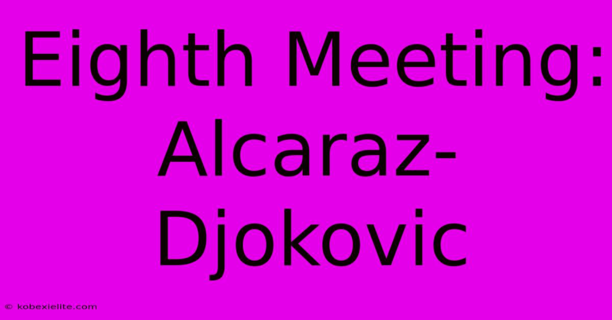 Eighth Meeting: Alcaraz-Djokovic