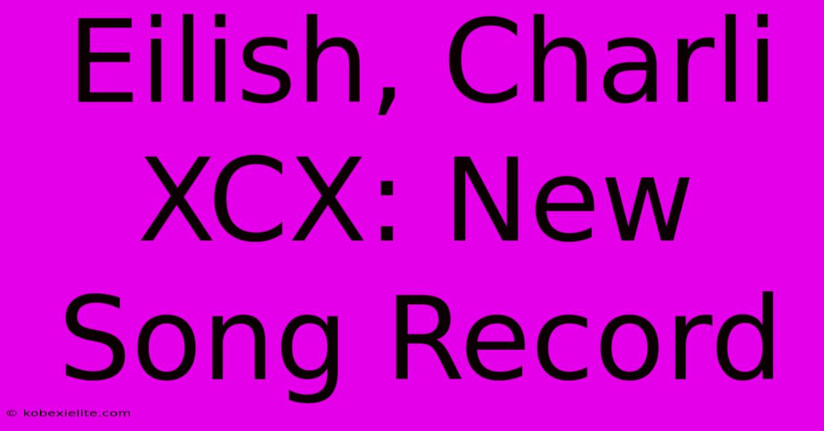 Eilish, Charli XCX: New Song Record