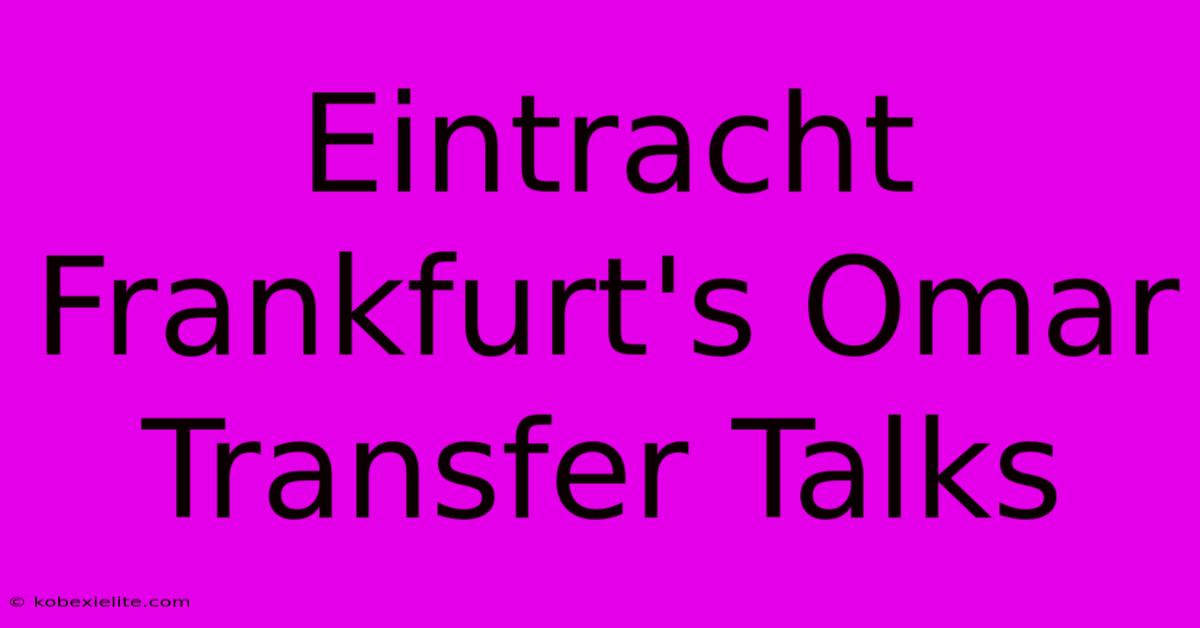 Eintracht Frankfurt's Omar Transfer Talks