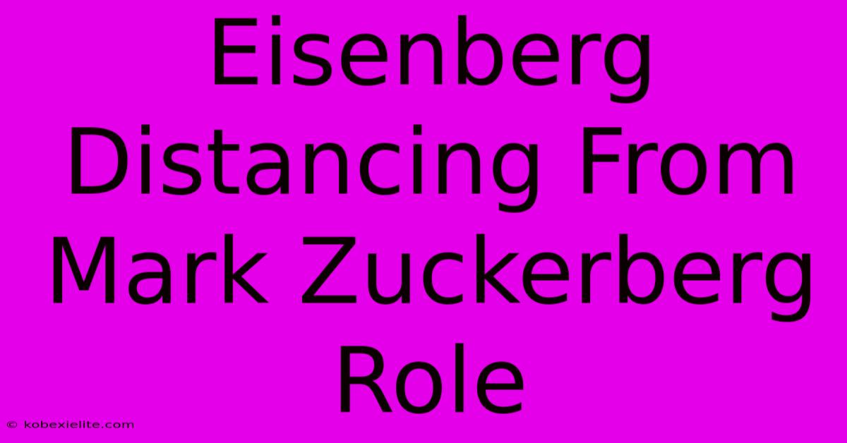 Eisenberg Distancing From Mark Zuckerberg Role