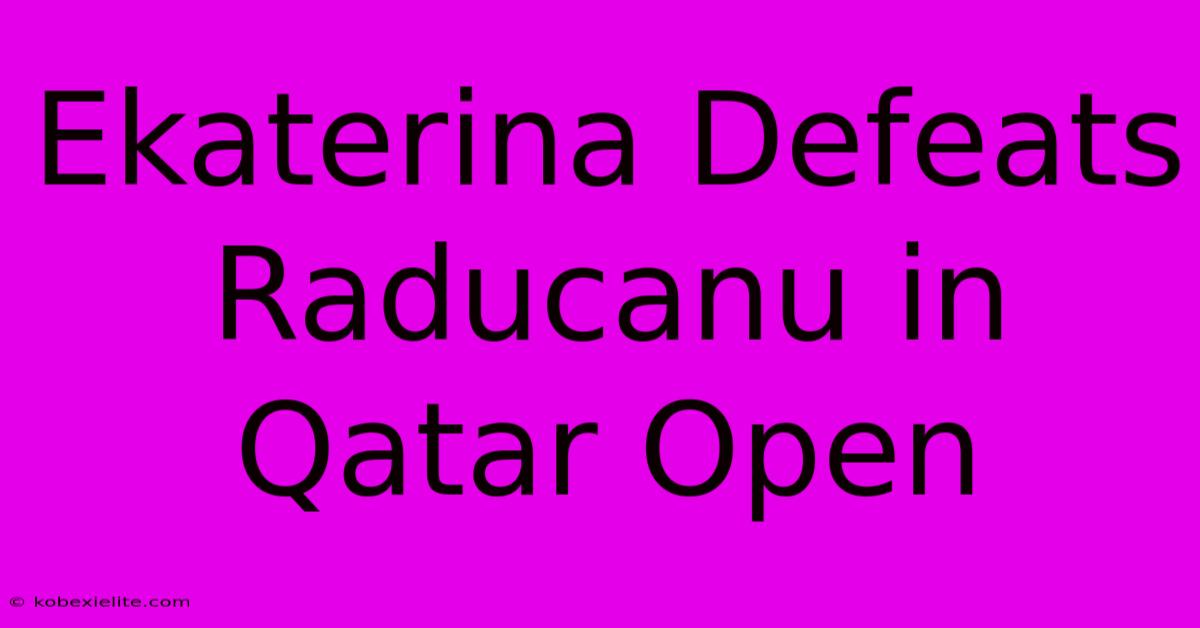 Ekaterina Defeats Raducanu In Qatar Open