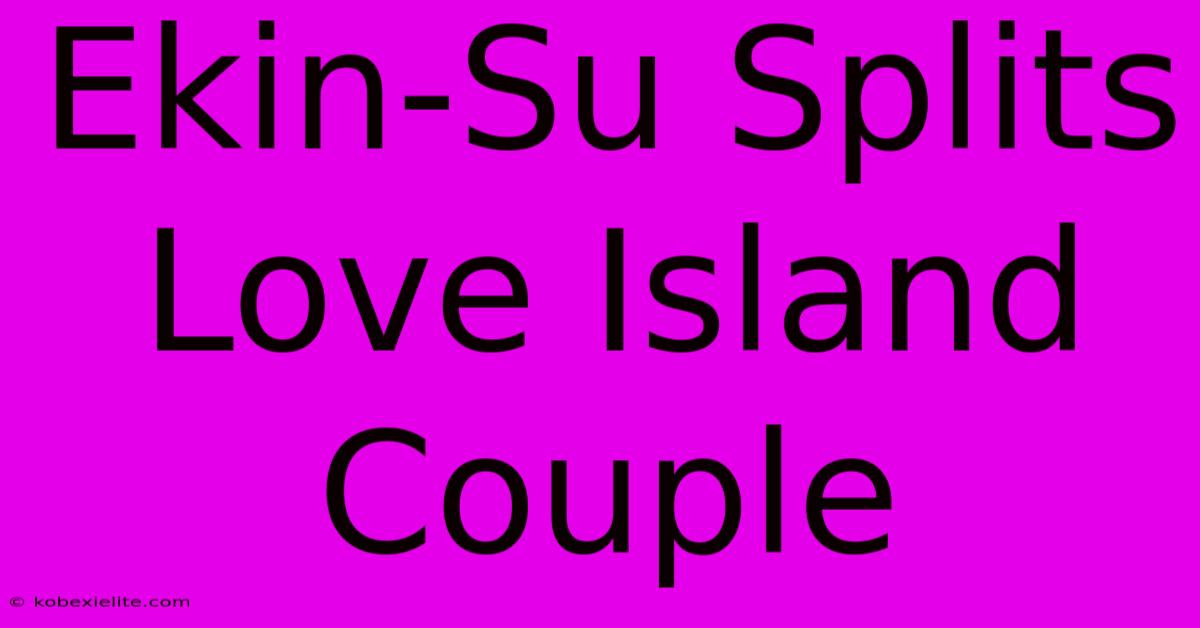 Ekin-Su Splits Love Island Couple