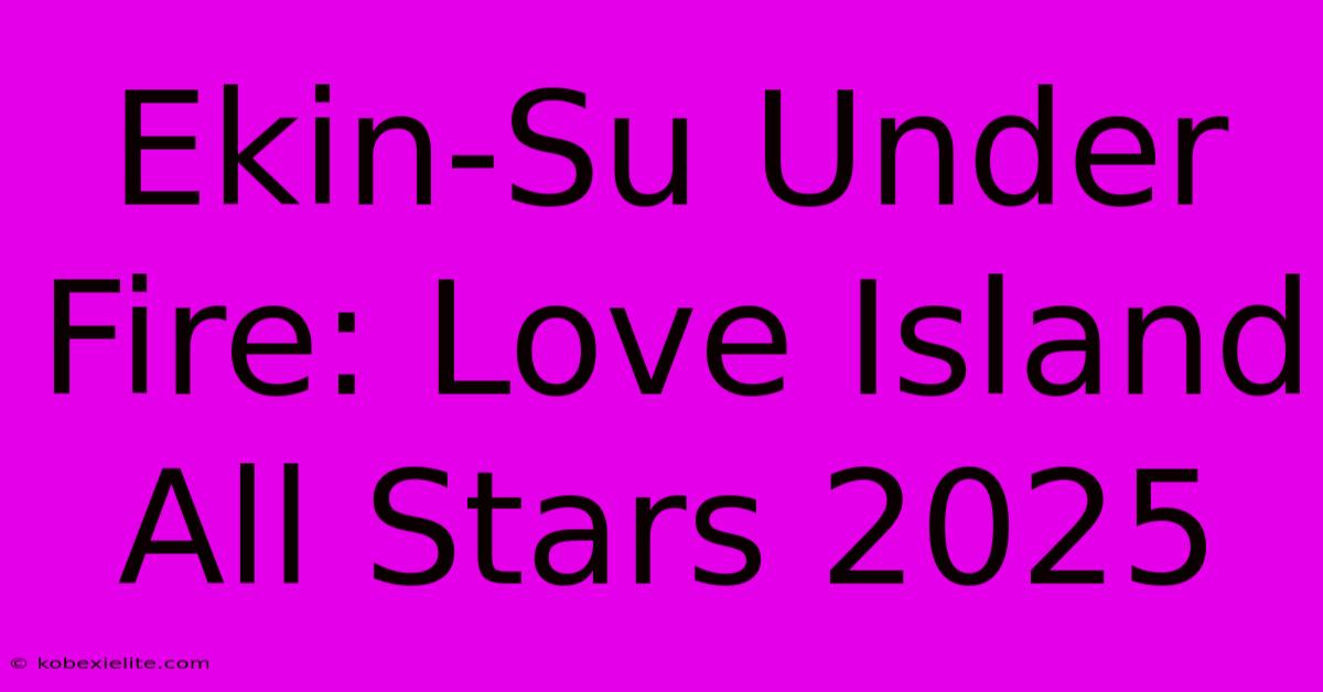 Ekin-Su Under Fire: Love Island All Stars 2025