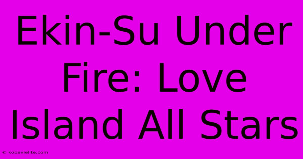 Ekin-Su Under Fire: Love Island All Stars