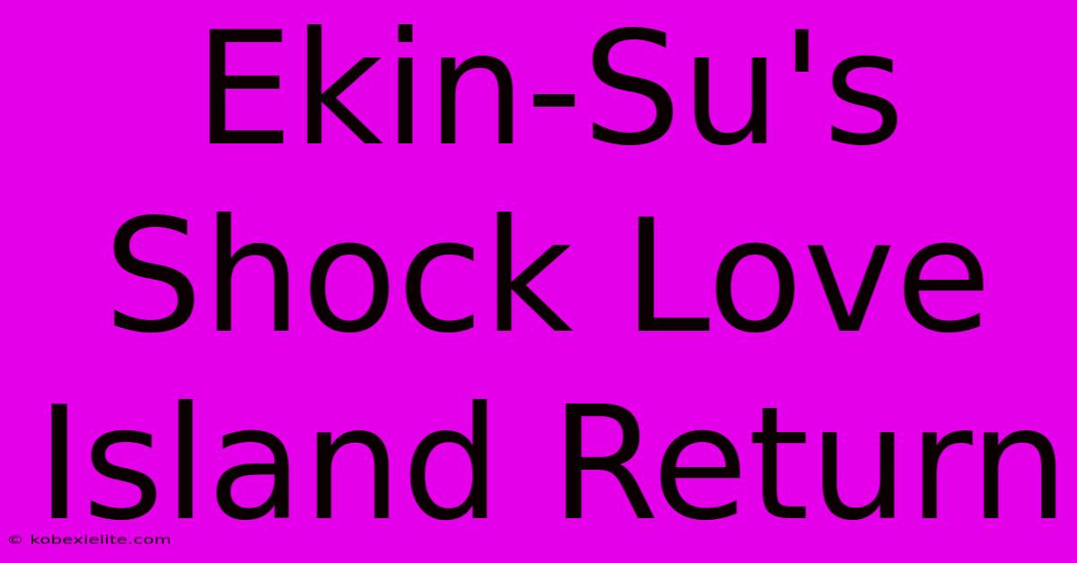 Ekin-Su's Shock Love Island Return