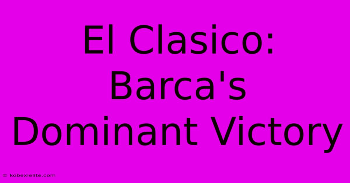 El Clasico: Barca's Dominant Victory