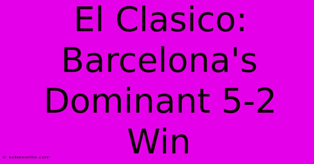 El Clasico: Barcelona's Dominant 5-2 Win