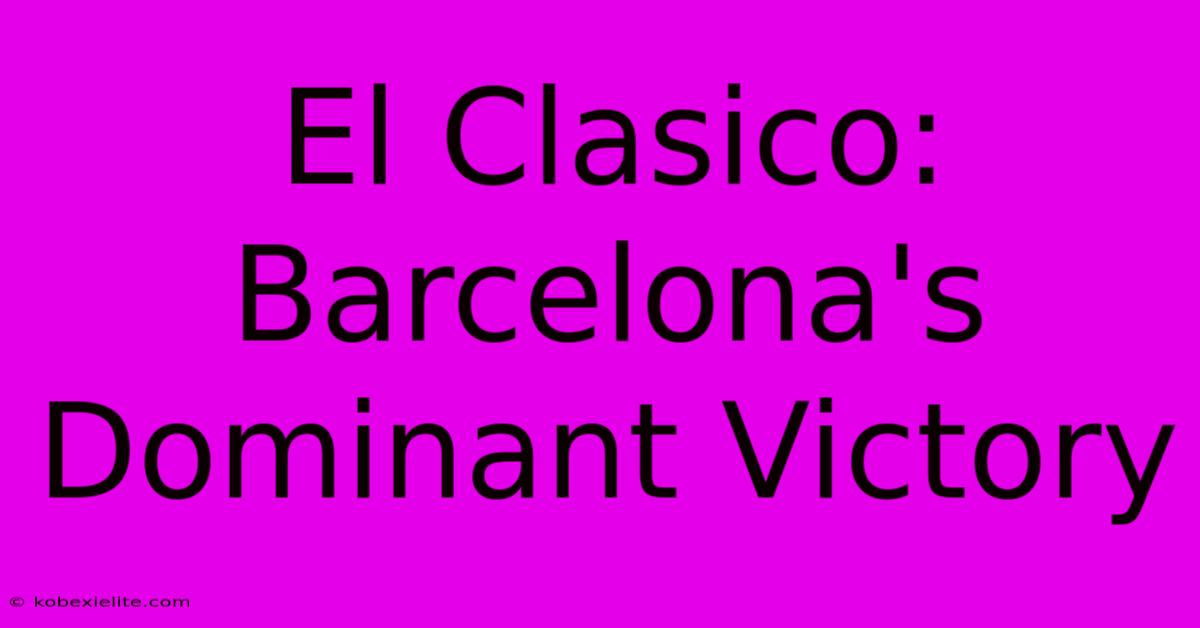 El Clasico: Barcelona's Dominant Victory