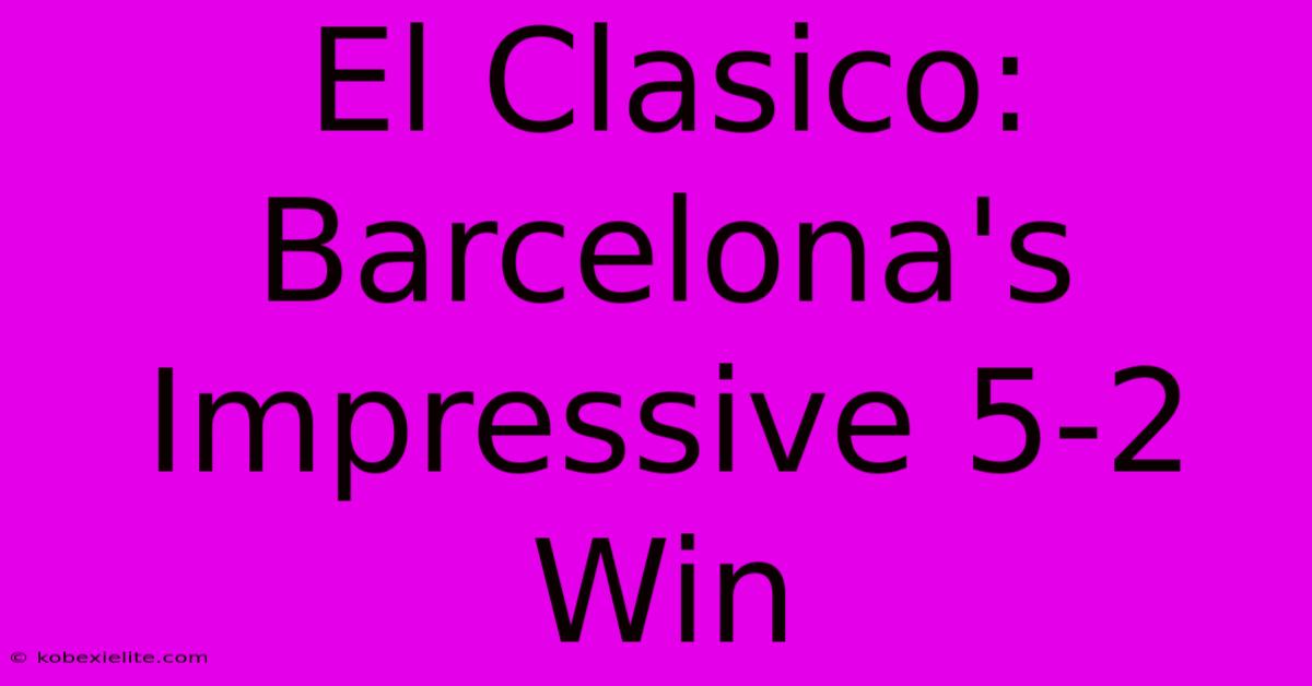 El Clasico: Barcelona's Impressive 5-2 Win