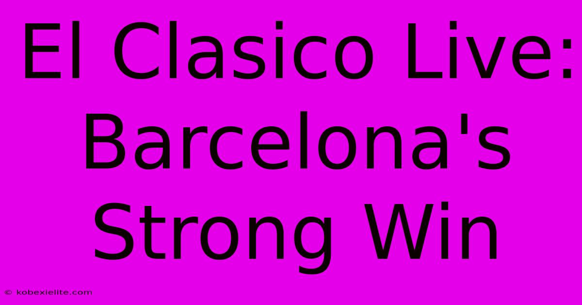 El Clasico Live: Barcelona's Strong Win